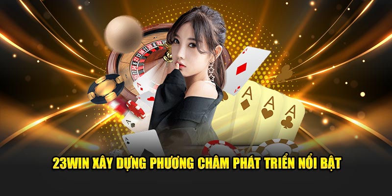 23Win xây dựng phương châm phát triển nổi bật