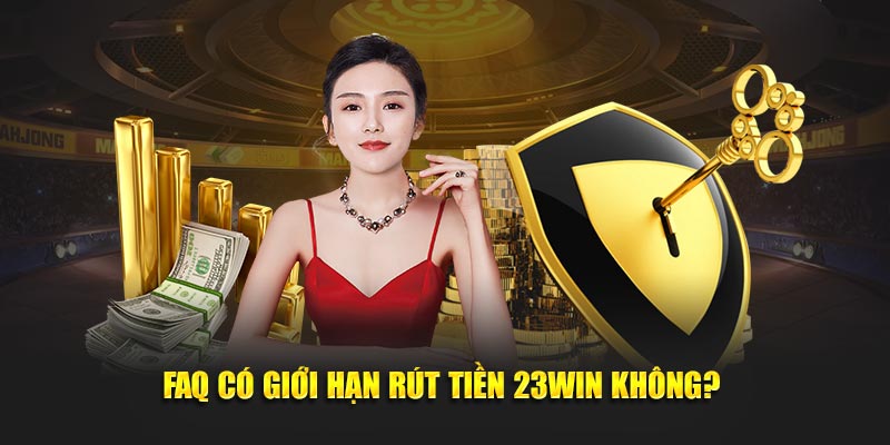 FAQ có giới hạn rút tiền 23Win không? 