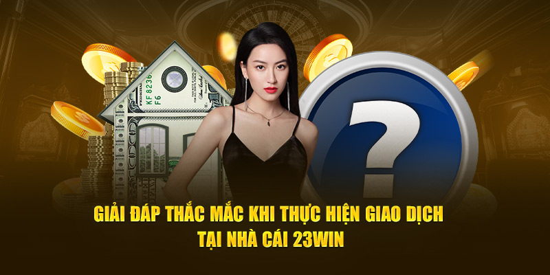 Giải đáp thắc mắc khi thực hiện giao dịch tại nhà cái 23WIN