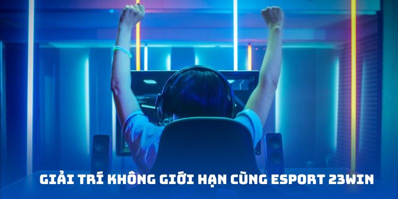 Kho tàng giải trí không giới hạn tại Esport 23WIN