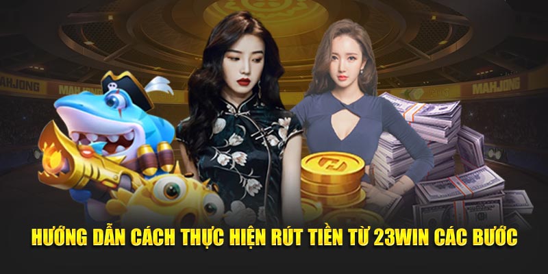 Hướng dẫn cách thực hiện rút tiền từ 23Win các bước