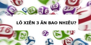 Lô Xiên 3 Ăn Bao Nhiêu? Cách Tính Lô Xiên Chuẩn Xác