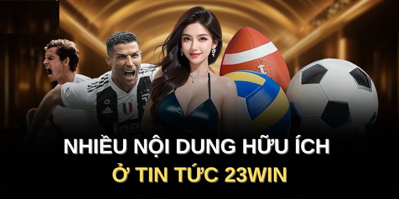 Nhiều nội dung hữu ích ở tin tức 23Win