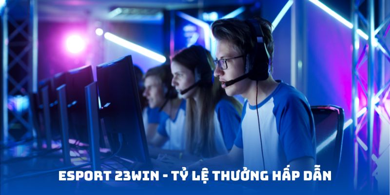 Mức thưởng hấp dẫn tại sân chơi Esport 23WIN