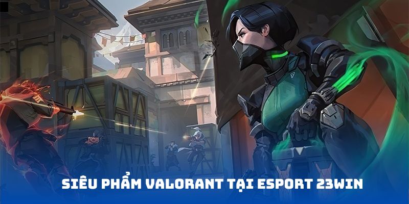 Valorant - Game đối kháng đẳng cấp tại esport 23WIN